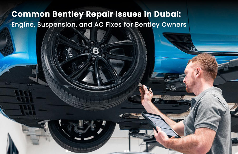 Common Bentley Repair Issues in Dubai: Engine, Suspension, and AC Fixes for Bentley Owners