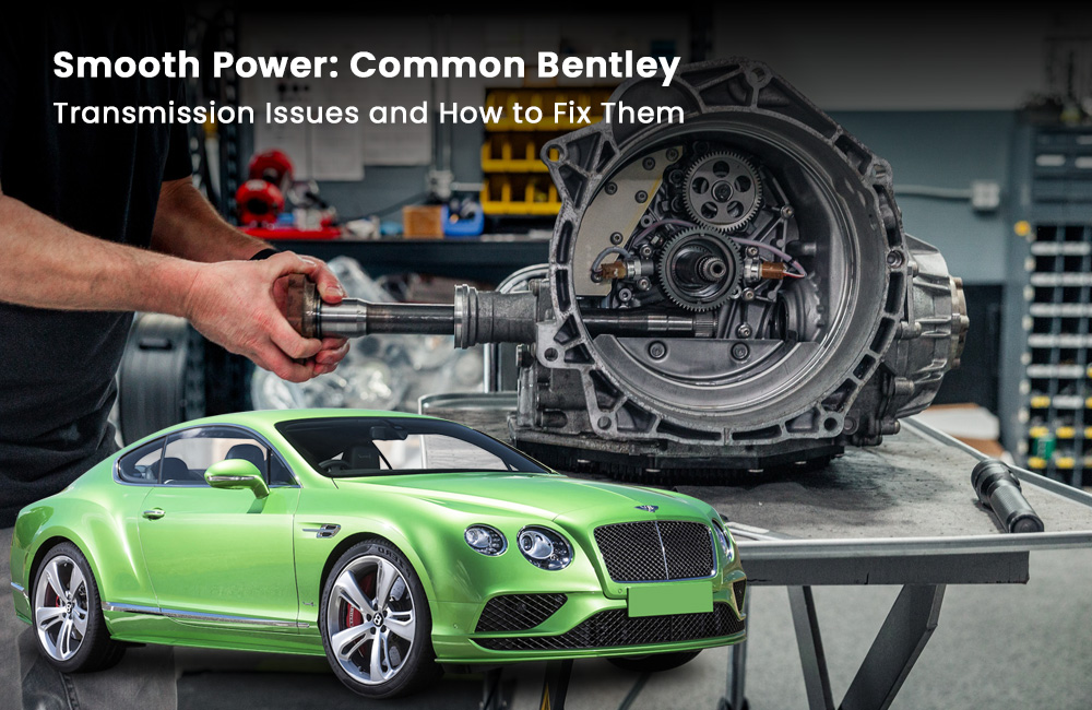 Smooth Power: Common Bentley Transmission Issues and How to Fix Them